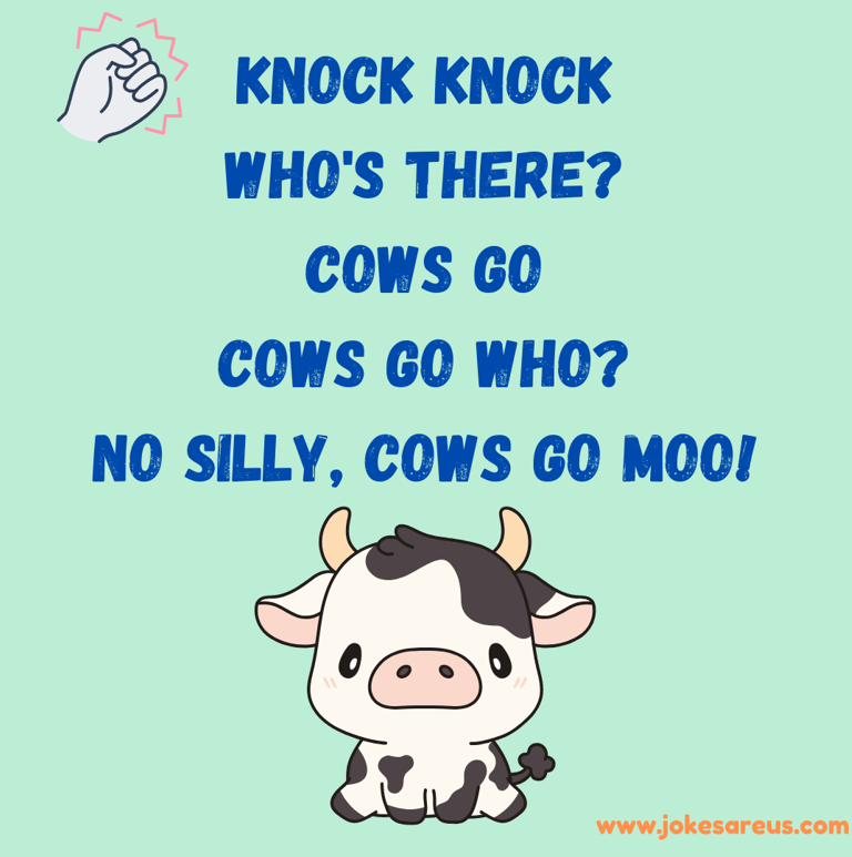 Knock knock who's there cows go cows go who no silly, cows go MOO!