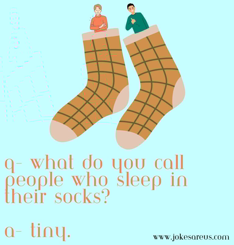 Q- What do you call people who sleep in their socks? A- Tiny. -dad joke