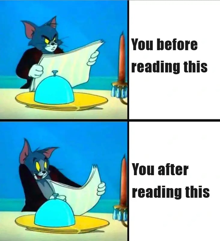 Meme. Tom the Cat is mad & it says "You before reading this", then he's happy & it says "After"