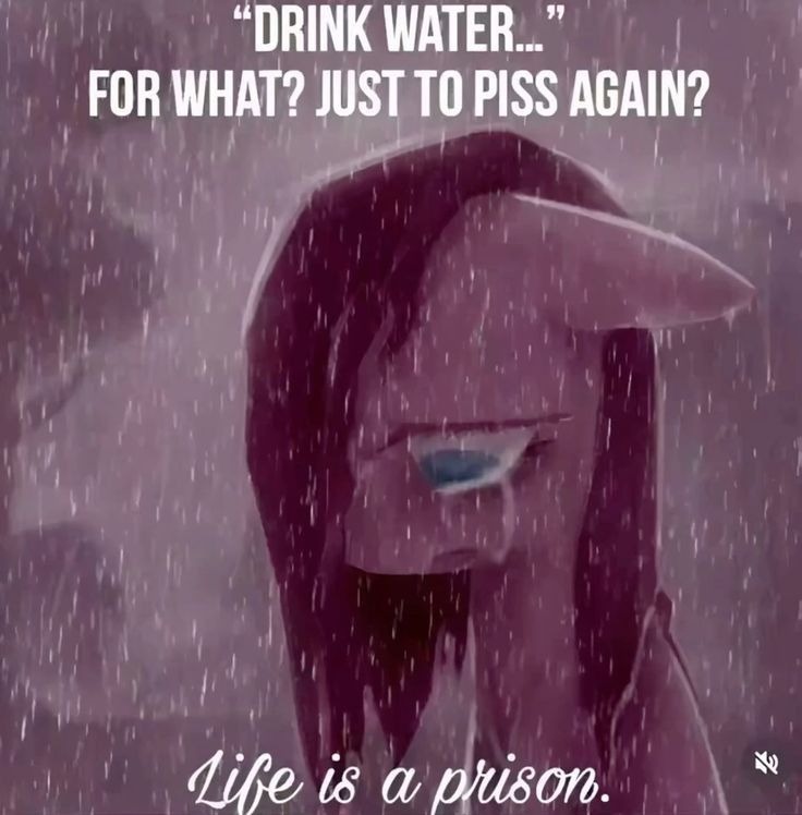 My little pony character crying in the rain captioned "Drink water..." For what? Just to piss again?