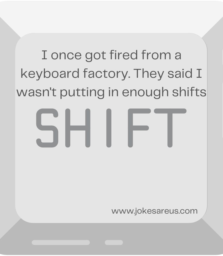 I once get fired from a keyboard factory. they said i wasn't putting in enough shifts