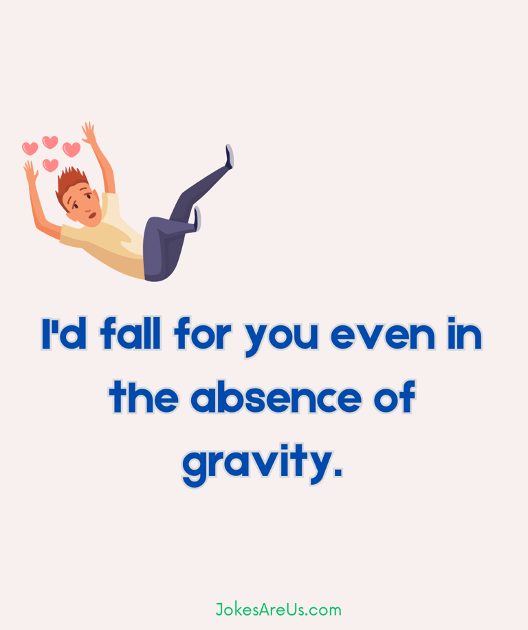 I'd fall for you even in the absence of gravity.