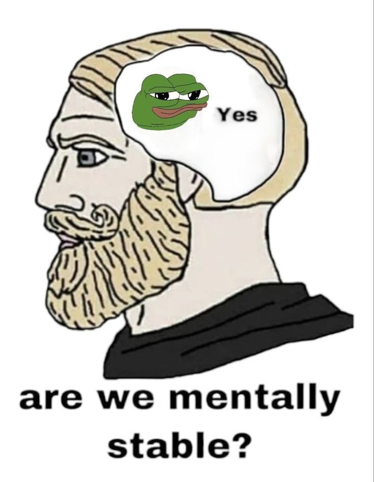 Chad meme asking are we mentally stable with pepe in head answering yes.