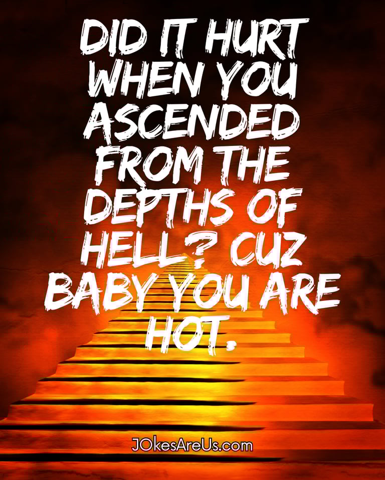 Did it hurt when you ascended from the depths of hell Cuz baby you are hot.