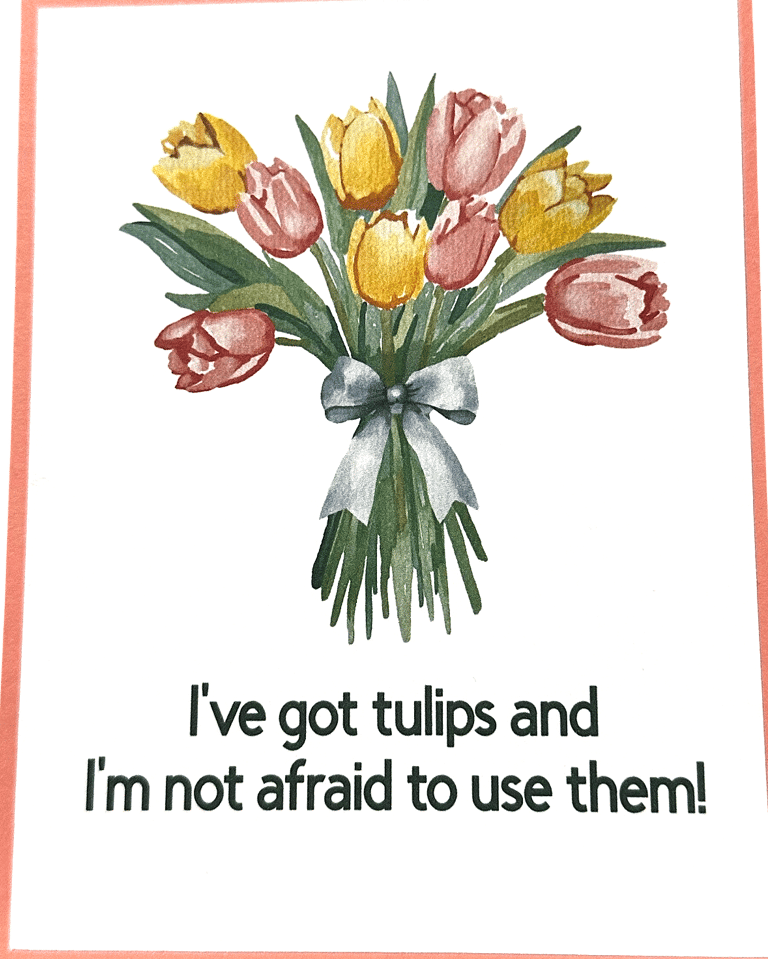 Handmade funny/pun card showing tulips and saying I've got tulips and I'm not afraid to use them!