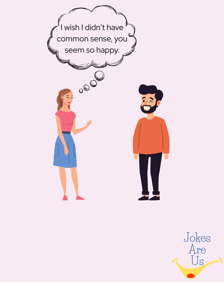 In a conversation, a woman tells a man, "I wish I didn't have common sense, you seem so happy," 