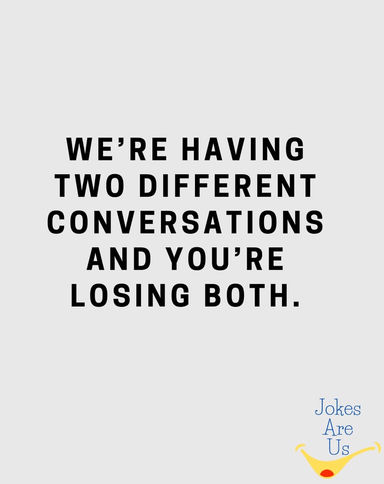  Text graphic stating, "We're having two different conversations, and you're losing both."