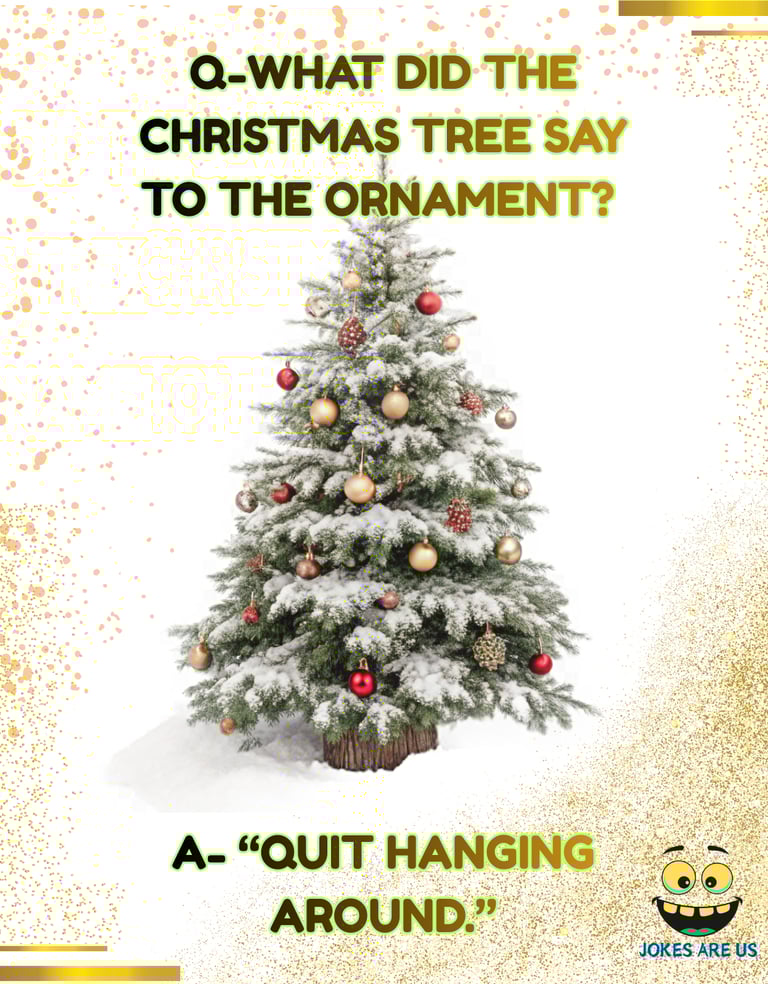 A Christmas tree with a joke: "What did the Christmas tree say to the ornament? Quit hanging around.