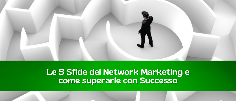 Le 5 sfide nel Network marketing e come superarle con Successo