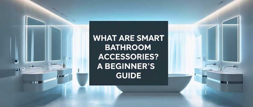 What Are Smart Bathroom Accessories? A Beginner’s Guide