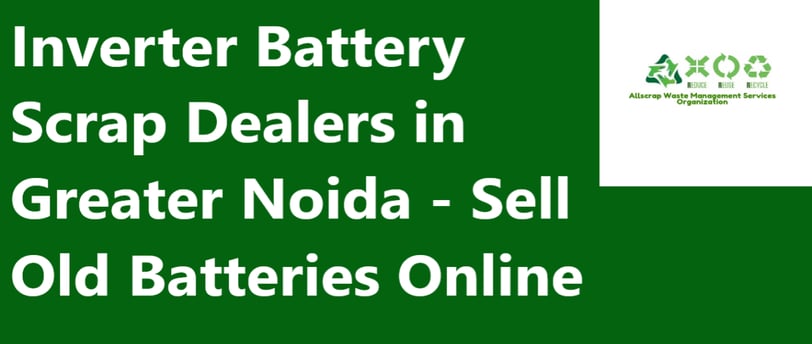 Inverter Battery Scrap Dealers in Greater Noida - Sell Old Batteries Online