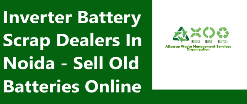 Inverter Battery Scrap Dealers In Noida - Sell Old Batteries Online