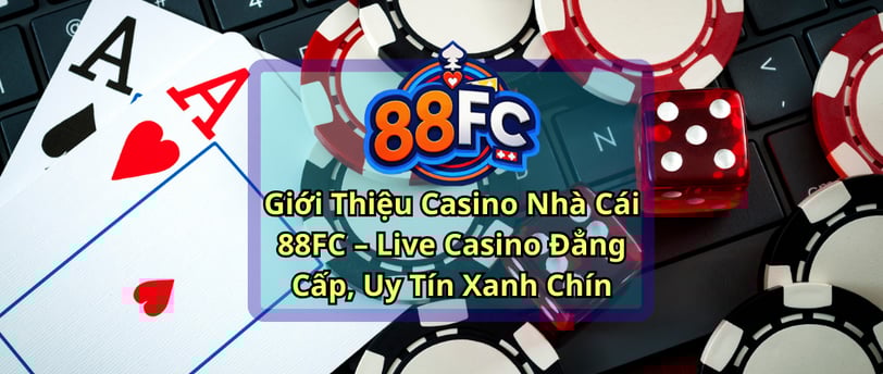 Giới Thiệu Casino Nhà Cái 88FC – Live Casino Đẳng Cấp, Uy Tín Xanh Chín