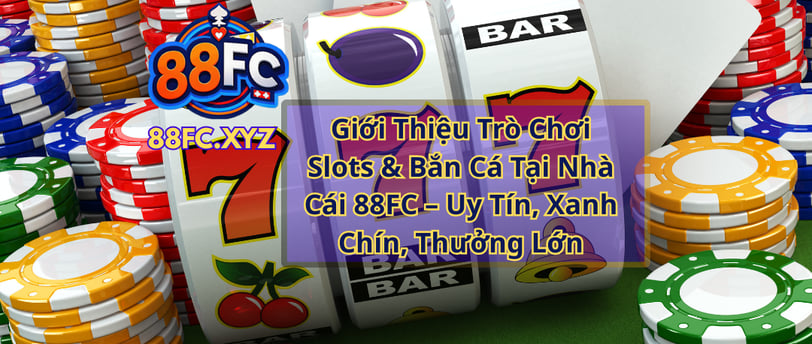 Giới Thiệu Trò Chơi Slots & Bắn Cá Tại Nhà Cái 88FC – Uy Tín, Xanh Chín, Thưởng Lớn