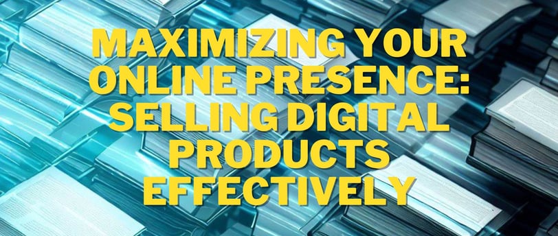 Maximizing your Online Presence: Selling Digital Products Effectively