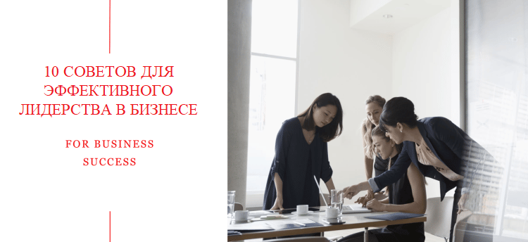 10 СОВЕТОВ ДЛЯ ЭФФЕКТИВНОГО ЛИДЕРСТВА В БИЗНЕСЕ