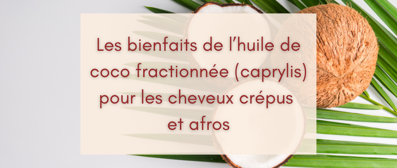 Les bienfaits de l'huile de coco fractionnée (caprylis) pour les cheveux crépus et afros