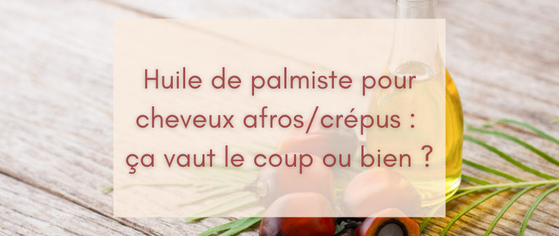 Huile de palmiste pour cheveux afros/crépus : ça vaut le coup ou bien ?