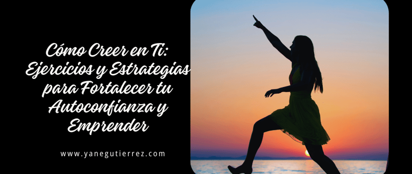 Cómo Creer en Ti: Ejercicios y Estrategias para Fortalecer tu Autoconfianza y Emprender