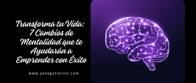 Transforma tu Vida: 7 Cambios de Mentalidad que te Ayudarán a Emprender con Éxito