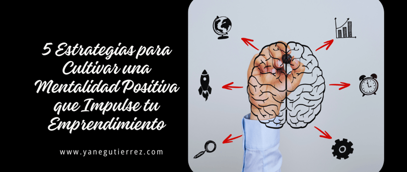 5 Estrategias para Cultivar una Mentalidad Positiva que Impulse tu Emprendimiento