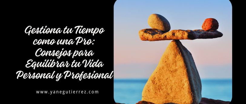 Gestiona tu Tiempo como una Pro: Consejos para Equilibrar tu Vida Personal y Profesional