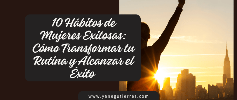 10 Hábitos de Mujeres Exitosas: Cómo Transformar tu Rutina y Alcanzar el Éxito
