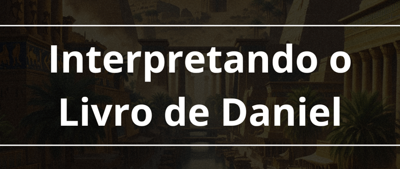 Tema: Interpretando o livro de Daniel