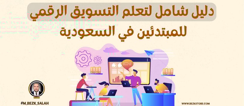 الدليل الشامل لتعلم التسويق الرقمي للمبتدئين في السعودية: خطوات عملية ونصائح خبراء