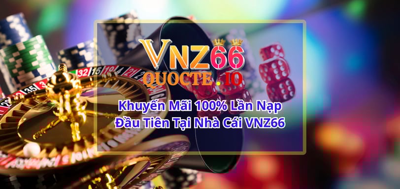 Khuyến Mãi 100% Lần Nạp Đầu Tiên Tại Nhà Cái VNZ66