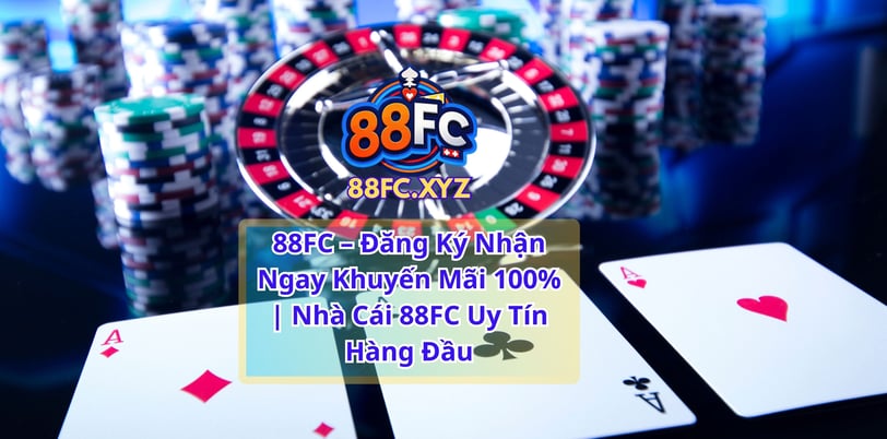 88FC – Đăng Ký Nhận Ngay Khuyến Mãi 100% | Nhà Cái 88FC Uy Tín Hàng Đầu
