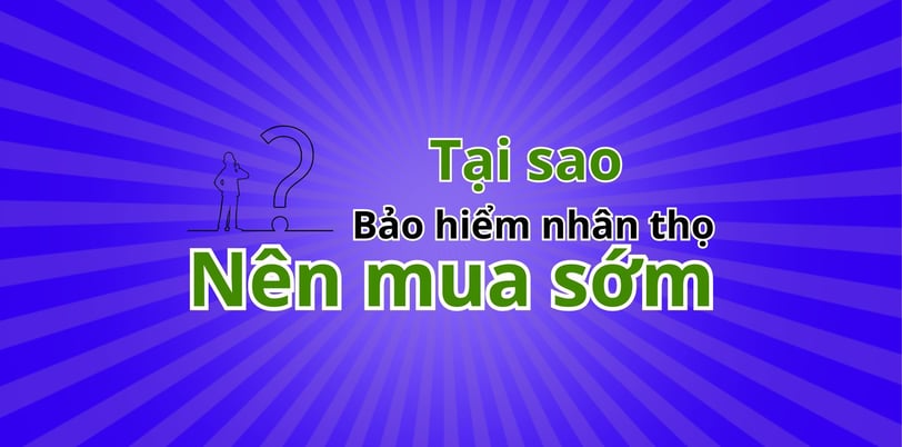 tại sao bảo hiểm nhân thọ nên mua sớm