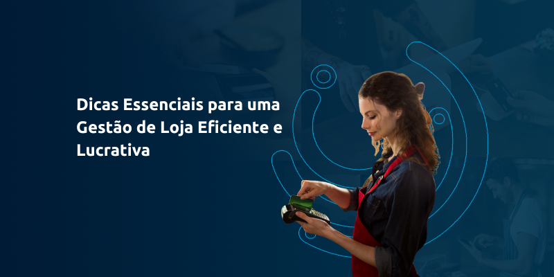 Dicas Essenciais para uma Gestão de Loja Eficiente e Lucrativa