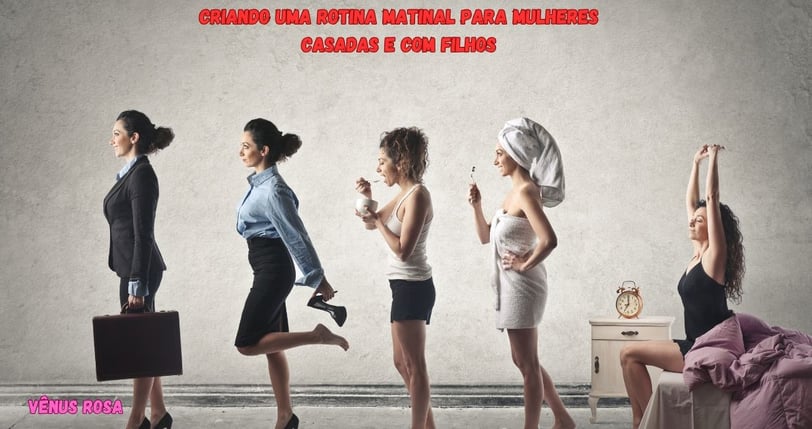 Como criar uma rotina Matinal para Mulheres Casadas e com Filhos