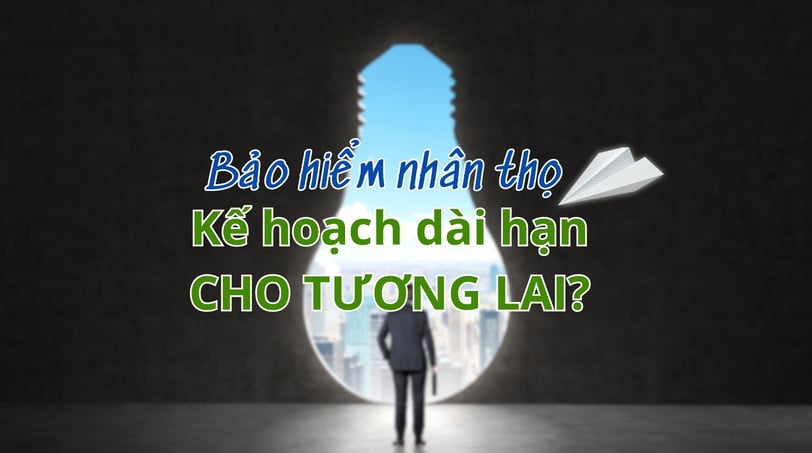 tại sao bảo hiểm nhân thọ là kế hoạch dài hạn