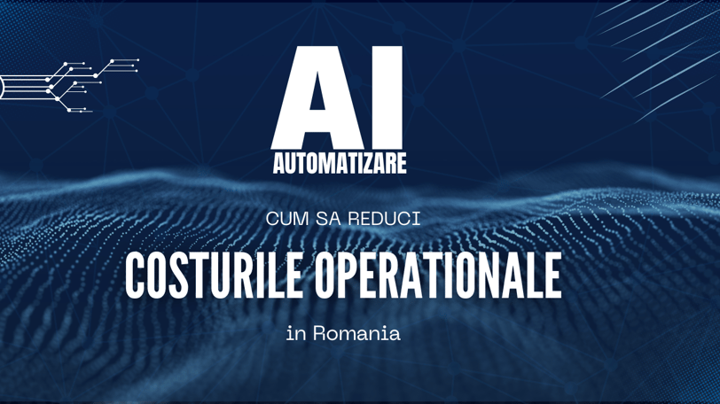 Automatizarea AI Cum Sa Reduci Costurile Operationale in Romania