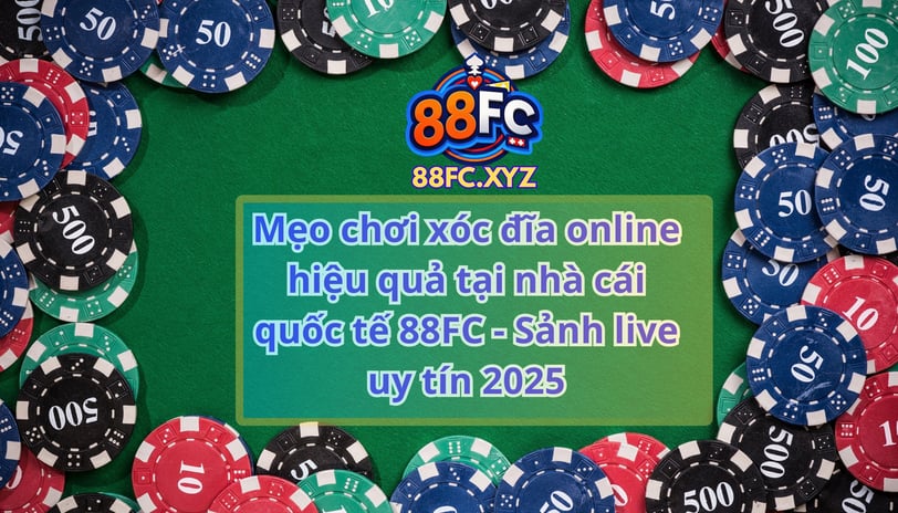 Mẹo chơi xóc đĩa online hiệu quả tại nhà cái quốc tế 88FC - Sảnh live uy tín 2025