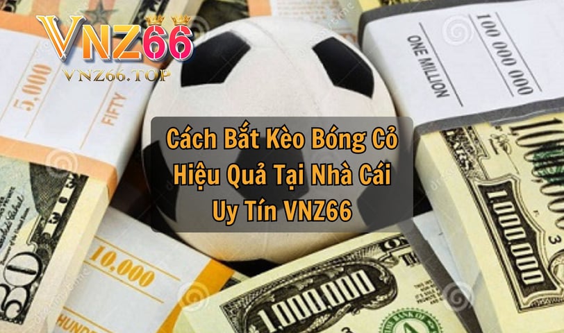 Cách Bắt Kèo Bóng Cỏ Hiệu Quả Tại Nhà Cái Uy Tín VNZ66