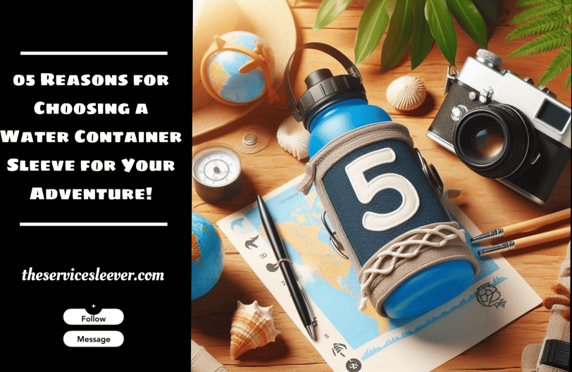 Reasons for choosing a water container sleeve for your adventure!