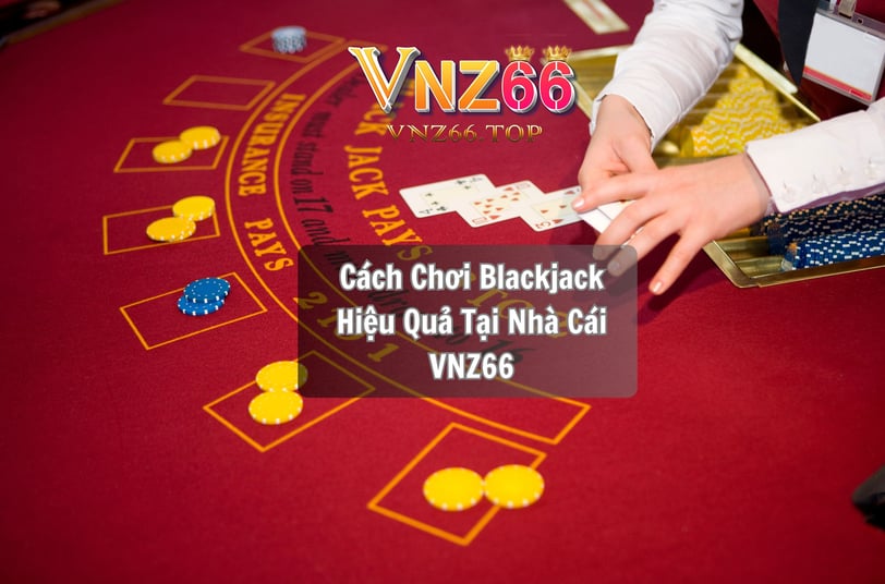 Cách Chơi Blackjack Hiệu Quả Tại Nhà Cái VNZ66 – Mẹo Từ Casino VNZ66