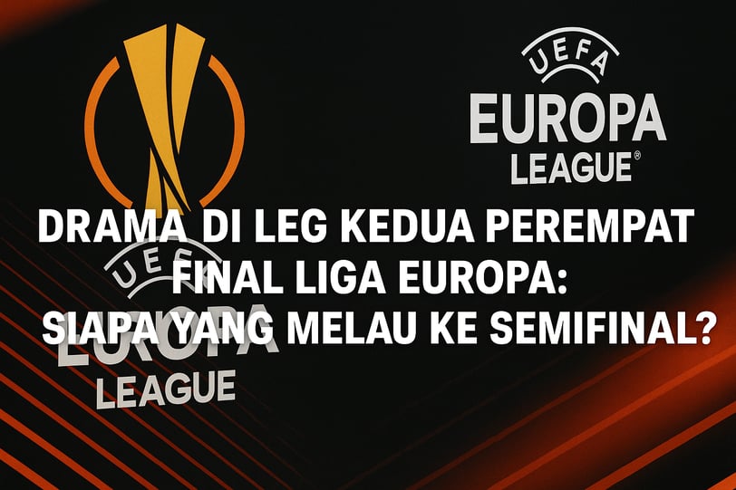Drama di Leg Kedua Perempat Final Liga Eropa: Siapa yang Melaju ke Semifinal?