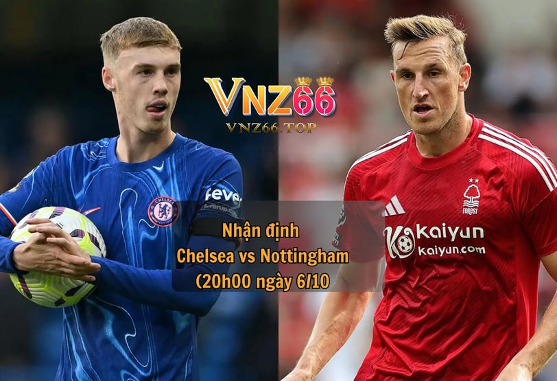 Nhận định Chelsea vs Nottingham (20h00 ngày 6/10): The Blues hướng đến chiến thắng thứ 6 liên tiếp