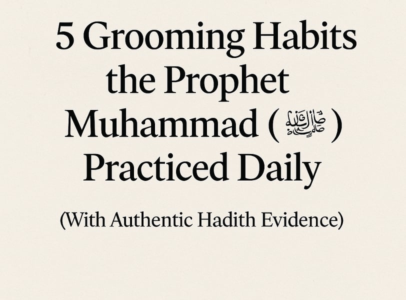 5 Grooming Habits the Prophet Muhammad (ﷺ) Practiced Daily