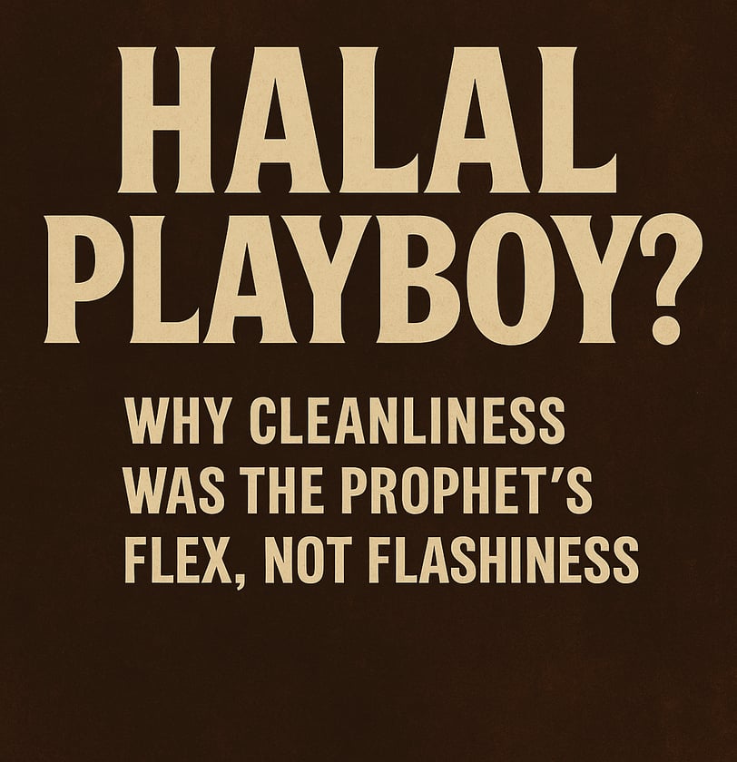 Halal Playboy? Why Cleanliness Was the Prophet’s Flex, Not Flashiness