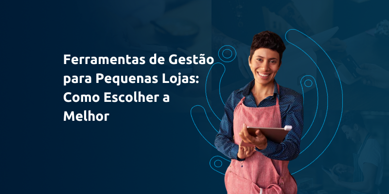 Ferramentas de Gestão para Pequenas Lojas: Como Escolher a Melhor