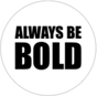 ALWAYS BE BOLD