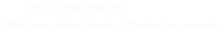 Which helps you find what your Brand/Product/Content represents
