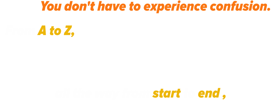 You don't have to experience confusion. From A to Z, all the way from start to end ,