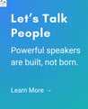 Powerful Speakers are Built, not born