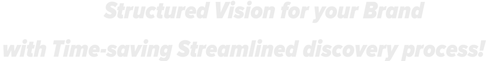 Structured Vision for your Brand with Time-saving streamlined discovery process!